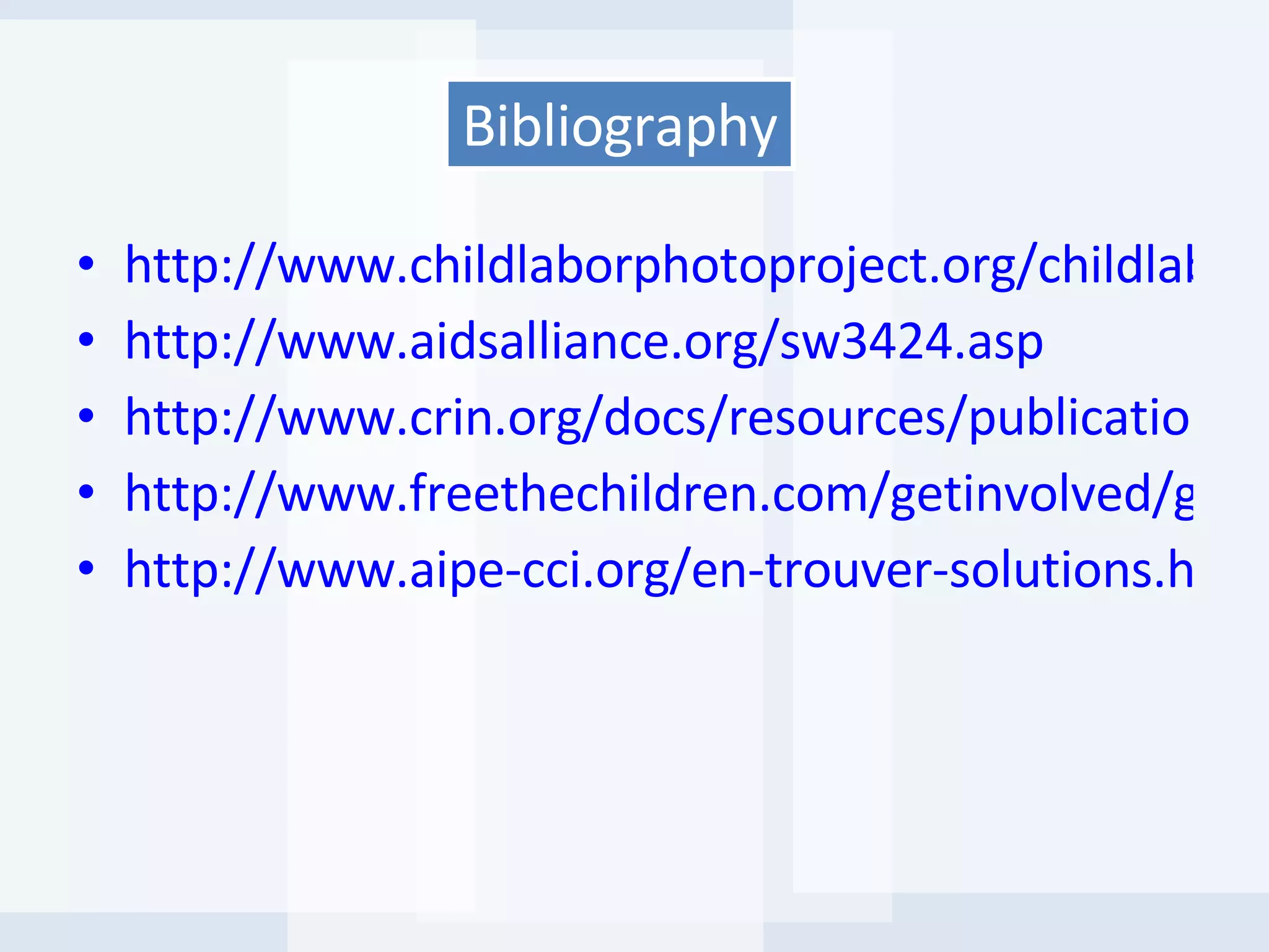 http://www.childlaborphotoproject.org/childlabor.html http://www.aidsalliance.org/sw3424.asp http://www.crin.org/docs/resources/publications/CWC_ChildLabour.pdf http://www.freethechildren.com/getinvolved/geteducated/childlabour.htm#0021 http://www.aipe-cci.org/en-trouver-solutions.htm Bibliography 