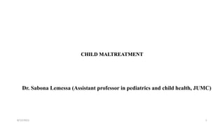 CHILD MALTREATMENT
Dr. Sabona Lemessa (Assistant professor in pediatrics and child health, JUMC)
8/12/2022 1
 