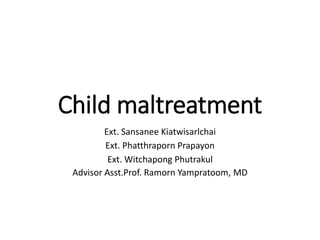 Child maltreatment
Ext. Sansanee Kiatwisarlchai
Ext. Phatthraporn Prapayon
Ext. Witchapong Phutrakul
Advisor Asst.Prof. Ramorn Yampratoom, MD
 