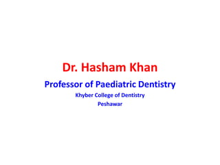 Dr. Hasham Khan
Professor of Paediatric Dentistry
Khyber College of Dentistry
Peshawar
 
