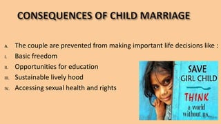 A. The couple are prevented from making important life decisions like :
I. Basic freedom
II. Opportunities for education
III. Sustainable lively hood
IV. Accessing sexual health and rights
 