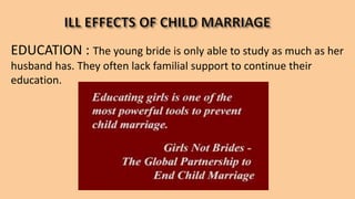 EDUCATION : The young bride is only able to study as much as her
husband has. They often lack familial support to continue their
education.
 