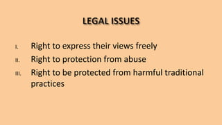 I. Right to express their views freely
II. Right to protection from abuse
III. Right to be protected from harmful traditional
practices
 