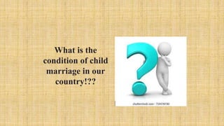 What is the
condition of child
marriage in our
country!??
 