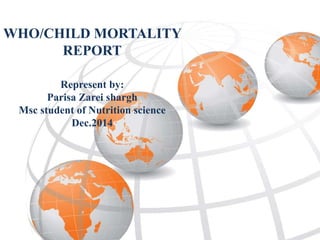 WHO/CHILD MORTALITY
REPORT
Represent by:
Parisa Zarei shargh
Msc student of Nutrition science
Dec.2014
 