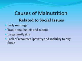 Causes of Malnutrition
Related to Social Issues
 Early marriage
 Traditional beliefs and taboos
 Large family size
 Lack of resources (poverty and inability to buy
food)
 
