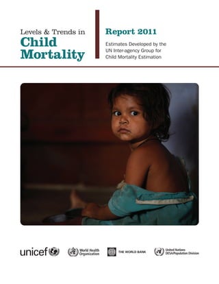 Levels & Trends in   Report 2011
Child                Estimates Developed by the

Mortality            UN Inter-agency Group for
                     Child Mortality Estimation




                                              United Nations
                                              DESA/Population Division
 