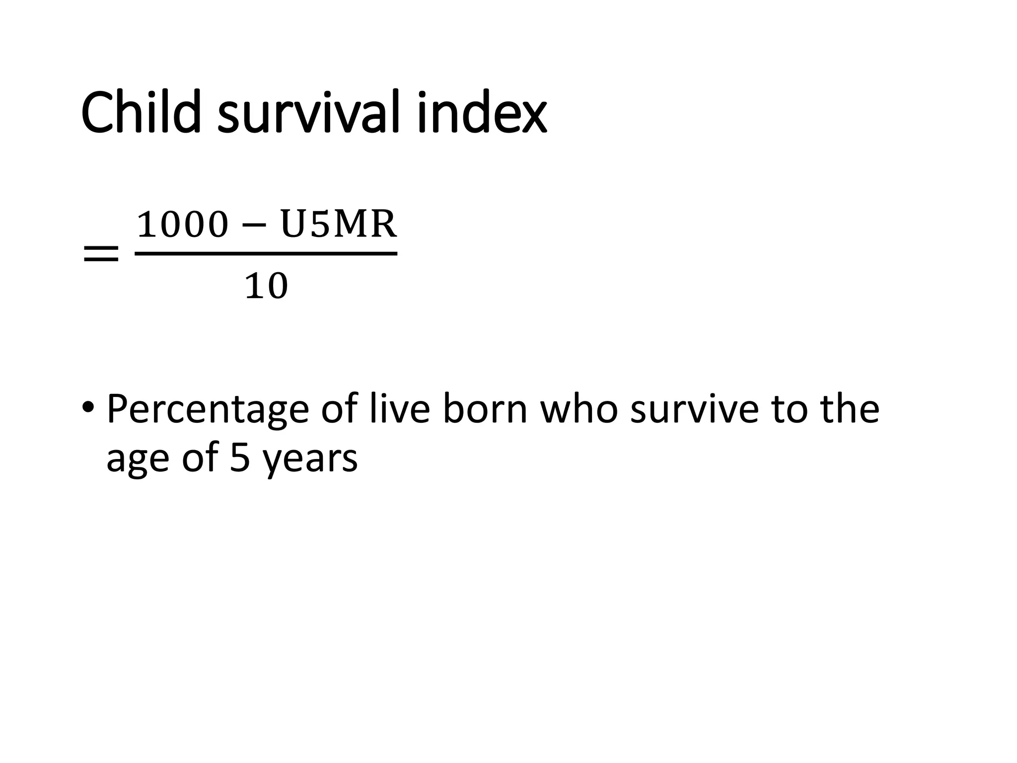Child survival index
=
1000 − U5MR
10
• Percentage of live born who survive to the
age of 5 years
 