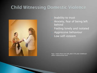•   Inability to trust
•   Anxiety, fear of being left
    behind
•   Feeling lonely and isolated
•   Aggressive behaviour
•   Low self-esteem




http://www.ehow.com/info_8621376_bad-childhood-
affect-relationships.html
 