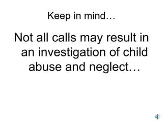 Keep in mind… Not all calls may result in an investigation of child abuse and neglect… 