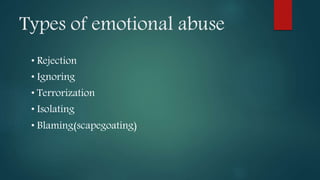Types of emotional abuse
• Rejection
• Ignoring
• Terrorization
• Isolating
• Blaming(scapegoating)
 