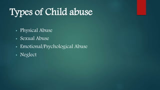 Types of Child abuse
• Physical Abuse
• Sexual Abuse
• Emotional/Psychological Abuse
• Neglect
 