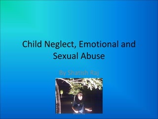 Child Neglect, Emotional and Sexual Abuse By Shatish Raj Shatish Raj 