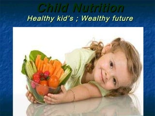 Child Nutrition
Child Nutrition
Healthy kid’s ; Wealthy future
Healthy kid’s ; Wealthy future
 