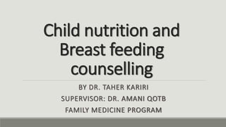 Child nutrition and
Breast feeding
counselling
BY DR. TAHER KARIRI
SUPERVISOR: DR. AMANI QOTB
FAMILY MEDICINE PROGRAM
 