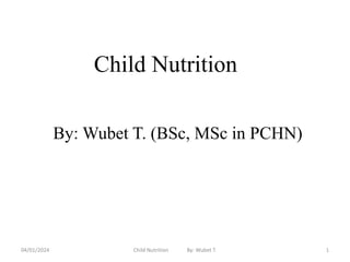 Child Nutrition
By: Wubet T. (BSc, MSc in PCHN)
1
04/01/2024 Child Nutrition By: Wubet T.
 