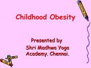 Childhood Obesity


    Presented by
  Shri Madhwa Yoga
  Academy. Chennai.
 