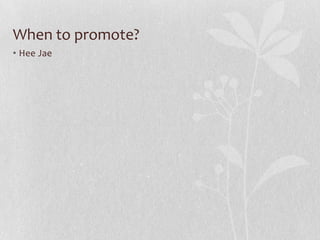When to promote?
• Hee Jae
 
