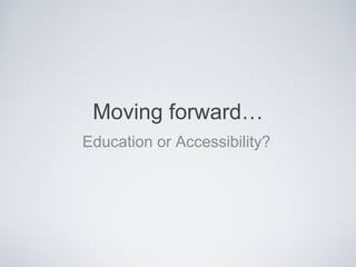 Moving forward…
Education or Accessibility?
 