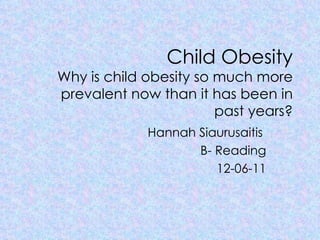 Child Obesity Why is child obesity so much more prevalent now than it has been in past years? Hannah Siaurusaitis  B- Reading 12-06-11 