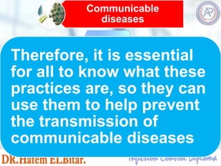 Communicable
diseases
Therefore, it is essential
for all to know what these
practices are, so they can
use them to help prevent
the transmission of
communicable diseases
 