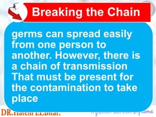 germs can spread easily
from one person to
another. However, there is
a chain of transmission
That must be present for
the contamination to take
place
Breaking the Chain
 