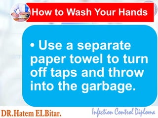 • Use a separate
paper towel to turn
off taps and throw
into the garbage.
How to Wash Your Hands
 