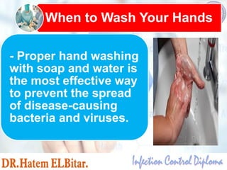 - Proper hand washing
with soap and water is
the most effective way
to prevent the spread
of disease-causing
bacteria and viruses.
When to Wash Your Hands
 