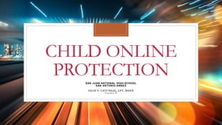 CHILD ONLINE
PROTECTION
SAN JUAN NATIONAL HIGH SCHOOL
SAN ANTONIO-ANNEX
SALIE S. CATUNGAL, LPT, MAED
Teacher II
 