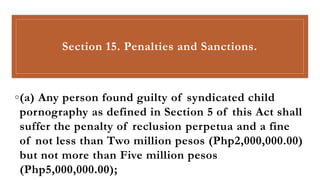 Section 15. Penalties and Sanctions.
◦(a) Any person found guilty of syndicated child
pornography as defined in Section 5 ...