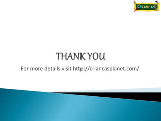 For more details visit http://criancasplanet.com/
 