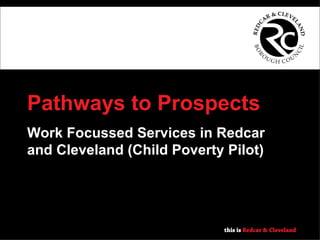 Pathways to Prospects Work Focussed Services in Redcar and Cleveland (Child Poverty Pilot) 