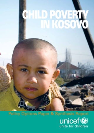 CHILD POVERTY
          IN KOSOVO




Policy Options Paper & Synthesis Report

                        unite for children
 
