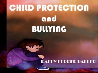 CHILD PROTECTION
and
BULLYING
RAFFY FERRER PALLER
 