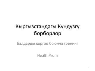 Кыргызстандагы Күндүзгү
борборлор
Балдарды коргоо боюнча тренинг
HealthProm
1
 