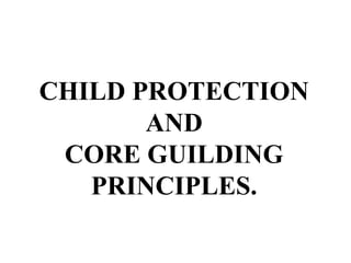 CHILD PROTECTION
AND
CORE GUILDING
PRINCIPLES.
 