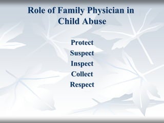 Role of Family Physician in
Child Abuse
Protect
Suspect
Inspect
Collect
Respect
 