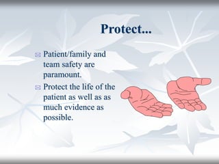 Protect...
 Patient/family and
team safety are
paramount.
 Protect the life of the
patient as well as as
much evidence as
possible.
 