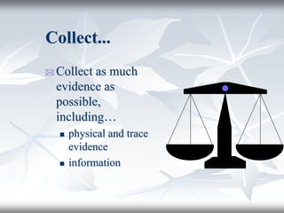 Collect...
 Collect as much
evidence as
possible,
including…
 physical and trace
evidence
 information
 