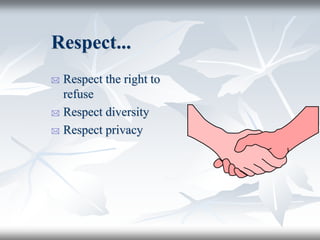 Respect...
 Respect the right to
refuse
 Respect diversity
 Respect privacy
 
