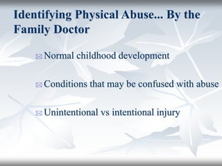 Identifying Physical Abuse... By the
Family Doctor
 Normal childhood development
 Conditions that may be confused with abuse
 Unintentional vs intentional injury
 