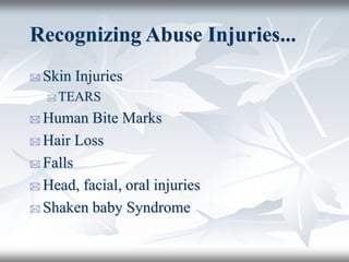 Recognizing Abuse Injuries...
 Skin Injuries
 TEARS
 Human Bite Marks
 Hair Loss
 Falls
 Head, facial, oral injuries
 Shaken baby Syndrome
 