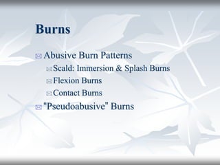 Burns
 Abusive Burn Patterns
 Scald: Immersion & Splash Burns
 Flexion Burns
 Contact Burns
 “Pseudoabusive” Burns
 