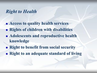 Right to Health
 Access to quality health services
 Rights of children with disabilities
 Adolescents and reproductive health
knowledge
 Right to benefit from social security
 Right to an adequate standard of living
 