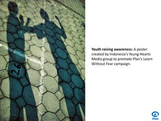 Youth raising awareness: A poster created by Indonesia's Young Hearts Media group to promote Plan's Learn Without Fear campaign.