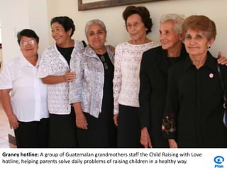 Granny hotline: A group of Guatemalan grandmothers staff the Child Raising with Love hotline, helping parents solve daily problems of raising children in a healthy way.