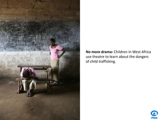 No more drama: Children in West Africa use theatre to learn about the dangers of child trafficking.
