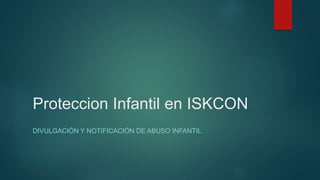 Proteccion Infantil en ISKCON
DIVULGACIÓN Y NOTIFICACIÓN DE ABUSO INFANTIL
 