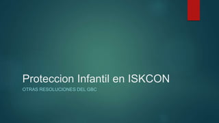 Proteccion Infantil en ISKCON
OTRAS RESOLUCIONES DEL GBC
 
