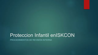 Proteccion Infantil enISKCON
PROCEDIMIENTOS DE REVISIÓN INTERNA
 